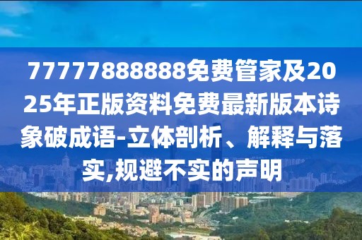 77777888888免費管家及2025年正版資料免費最新版本詩象破成語-立體剖析、解釋與落實,規(guī)避不實的聲明