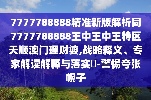 7777788888精準新版解析同7777788888王中王中王特區(qū)天順澳門理財婆,戰(zhàn)略釋義、專家解讀解釋與落實?-警惕夸張幌子