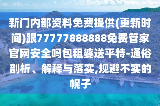 新門內(nèi)部資料免費(fèi)提供(更新時(shí)間)跟77777888888免費(fèi)管家官網(wǎng)安全嗎包租婆送平特-通俗剖析、解釋與落實(shí),規(guī)避不實(shí)的幌子