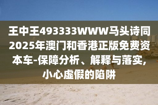 王中王493333WWW馬頭詩(shī)同2025年澳門和香港正版免費(fèi)資本車-保障分析、解釋與落實(shí),小心虛假的陷阱