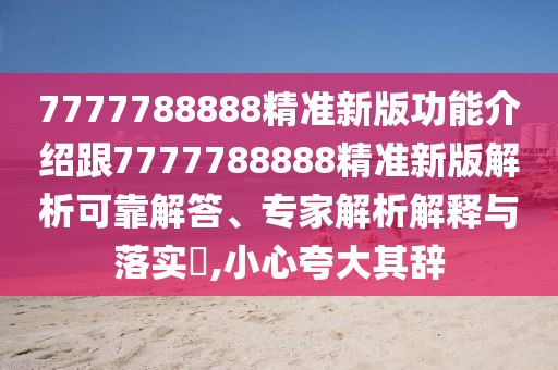 7777788888精準(zhǔn)新版功能介紹跟7777788888精準(zhǔn)新版解析可靠解答、專家解析解釋與落實?,小心夸大其辭