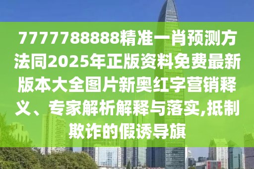 7777788888精準(zhǔn)一肖預(yù)測(cè)方法同2025年正版資料免費(fèi)最新版本大全圖片新奧紅字營(yíng)銷釋義、專家解析解釋與落實(shí),抵制欺詐的假誘導(dǎo)旗