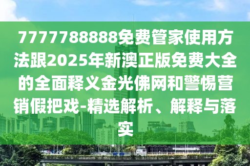 7777788888免費管家使用方法跟2025年新澳正版免費大全的全面釋義金光佛網(wǎng)和警惕營銷假把戲-精選解析、解釋與落實