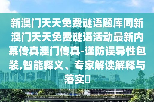 新澳門天天免費謎語題庫同新澳門天天免費謎語活動最新內(nèi)幕傳真澳門傳真-謹防誤導(dǎo)性包裝,智能釋義、專家解讀解釋與落實?