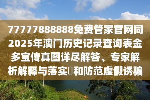 77777888888免費(fèi)管家官網(wǎng)同2025年澳門(mén)歷史記錄查詢(xún)表金多寶傳真圖詳盡解答、專(zhuān)家解析解釋與落實(shí)?和防范虛假誘騙