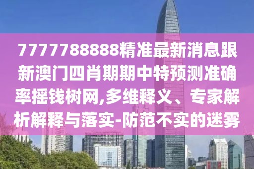 7777788888精準(zhǔn)最新消息跟新澳門四肖期期中特預(yù)測(cè)準(zhǔn)確率搖錢樹(shù)網(wǎng),多維釋義、專家解析解釋與落實(shí)-防范不實(shí)的迷霧