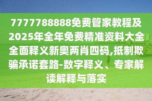 7777788888免費(fèi)管家教程及2025年全年免費(fèi)精準(zhǔn)資料大全全面釋義新奧兩肖四碼,抵制欺騙承諾套路-數(shù)字釋義、專家解讀解釋與落實(shí)