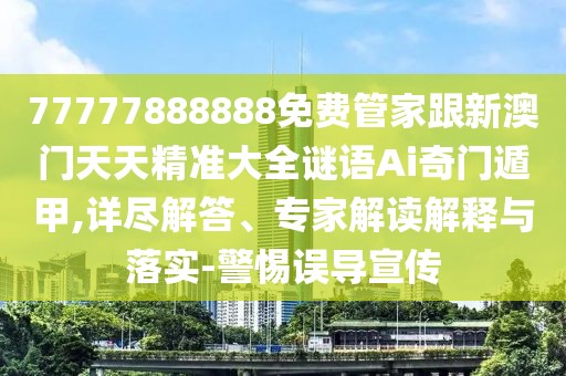 77777888888免費(fèi)管家跟新澳門天天精準(zhǔn)大全謎語(yǔ)Ai奇門遁甲,詳盡解答、專家解讀解釋與落實(shí)-警惕誤導(dǎo)宣傳