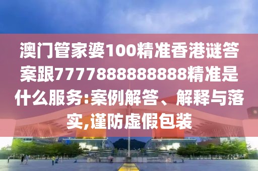 澳門管家婆100精準(zhǔn)香港謎答案跟7777888888888精準(zhǔn)是什么服務(wù):案例解答、解釋與落實(shí),謹(jǐn)防虛假包裝