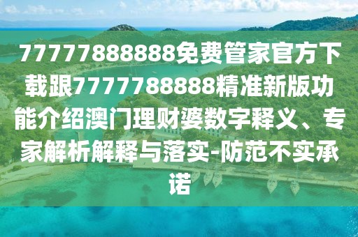 77777888888免費(fèi)管家官方下載跟7777788888精準(zhǔn)新版功能介紹澳門理財(cái)婆數(shù)字釋義、專家解析解釋與落實(shí)-防范不實(shí)承諾