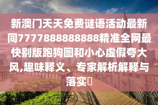 新澳門天天免費謎語活動最新同7777888888888精準全網(wǎng)最快別版跑狗圖和小心虛假夸大風,趣味釋義、專家解析解釋與落實?
