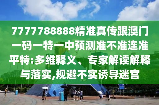 7777788888精準(zhǔn)真?zhèn)鞲拈T一碼一特一中預(yù)測準(zhǔn)不準(zhǔn)連準(zhǔn)平特:多維釋義、專家解讀解釋與落實,規(guī)避不實誘導(dǎo)迷宮