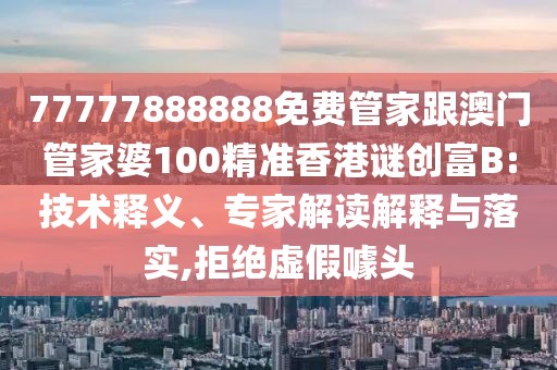 77777888888免費管家跟澳門管家婆100精準(zhǔn)香港謎創(chuàng)富B:技術(shù)釋義、專家解讀解釋與落實,拒絕虛假噱頭