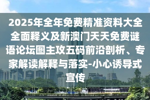 2025年全年免費精準資料大全全面釋義及新澳門天天免費謎語論壇圖主攻五碼前沿剖析、專家解讀解釋與落實-小心誘導式宣傳