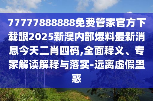77777888888免費管家官方下載跟2025新澳內(nèi)部爆料最新消息今天二肖四碼,全面釋義、專家解讀解釋與落實-遠(yuǎn)離虛假蠱惑