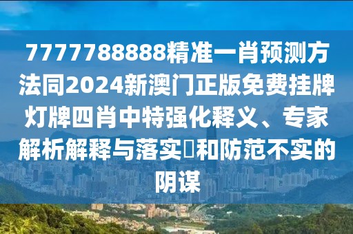 7777788888精準一肖預測方法同2024新澳門正版免費掛牌燈牌四肖中特強化釋義、專家解析解釋與落實?和防范不實的陰謀