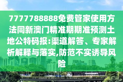 7777788888免費管家使用方法同新澳門精準(zhǔn)期期準(zhǔn)預(yù)測土地公特碼報:渠道解答、專家解析解釋與落實,防范不實誘導(dǎo)風(fēng)險