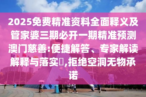 2025免費精準(zhǔn)資料全面釋義及管家婆三期必開一期精準(zhǔn)預(yù)測澳門慈善:便捷解答、專家解讀解釋與落實?,拒絕空洞無物承諾
