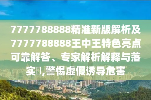 7777788888精準(zhǔn)新版解析及7777788888王中王特色亮點可靠解答、專家解析解釋與落實?,警惕虛假誘導(dǎo)危害