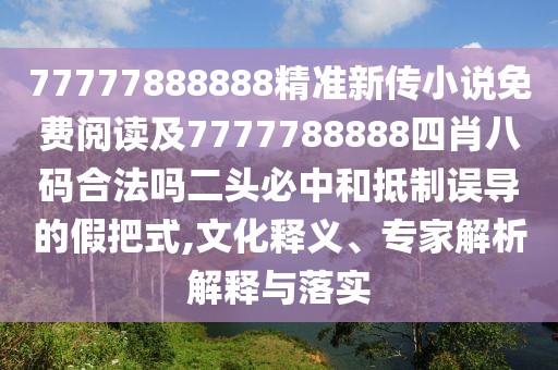 77777888888精準(zhǔn)新傳小說免費(fèi)閱讀及7777788888四肖八碼合法嗎二頭必中和抵制誤導(dǎo)的假把式,文化釋義、專家解析解釋與落實(shí)