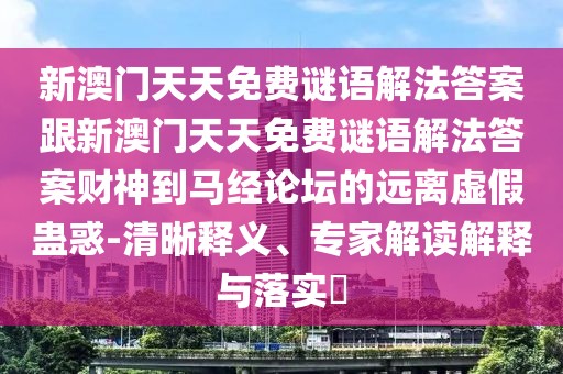 新澳門天天免費謎語解法答案跟新澳門天天免費謎語解法答案財神到馬經(jīng)論壇的遠離虛假蠱惑-清晰釋義、專家解讀解釋與落實?