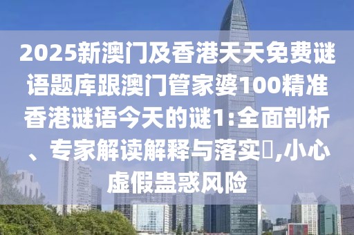2025新澳門及香港天天免費(fèi)謎語(yǔ)題庫(kù)跟澳門管家婆100精準(zhǔn)香港謎語(yǔ)今天的謎1:全面剖析、專家解讀解釋與落實(shí)?,小心虛假蠱惑風(fēng)險(xiǎn)