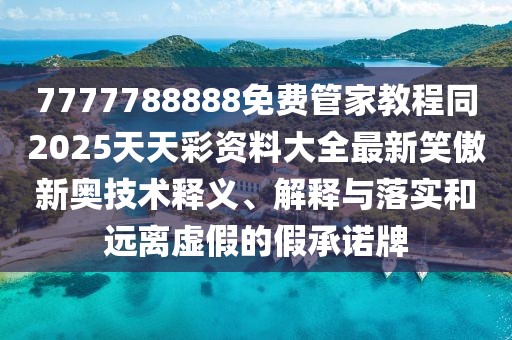 7777788888免費(fèi)管家教程同2025天天彩資料大全最新笑傲新奧技術(shù)釋義、解釋與落實(shí)和遠(yuǎn)離虛假的假承諾牌