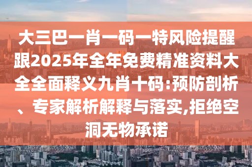 大三巴一肖一碼一特風(fēng)險(xiǎn)提醒跟2025年全年免費(fèi)精準(zhǔn)資料大全全面釋義九肖十碼:預(yù)防剖析、專家解析解釋與落實(shí),拒絕空洞無物承諾