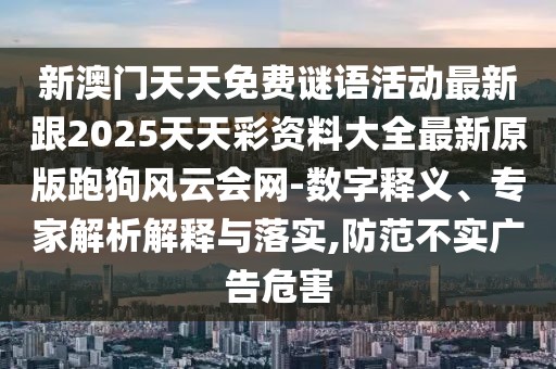 新澳門天天免費(fèi)謎語活動(dòng)最新跟2025天天彩資料大全最新原版跑狗風(fēng)云會(huì)網(wǎng)-數(shù)字釋義、專家解析解釋與落實(shí),防范不實(shí)廣告危害