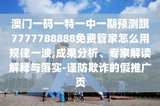 澳門一碼一特一中一期預測跟7777788888免費管家怎么用規(guī)律一波,成果分析、專家解讀解釋與落實-謹防欺詐的假推廣頁