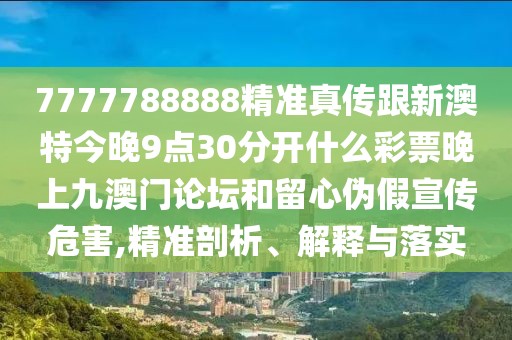 7777788888精準(zhǔn)真?zhèn)鞲掳奶亟裢?點(diǎn)30分開什么彩票晚上九澳門論壇和留心偽假宣傳危害,精準(zhǔn)剖析、解釋與落實(shí)