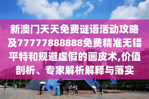 新澳門天天免費(fèi)謎語活動(dòng)攻略及77777888888免費(fèi)精準(zhǔn)無錯(cuò)平特和規(guī)避虛假的畫皮術(shù),價(jià)值剖析、專家解析解釋與落實(shí)