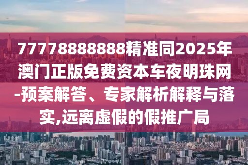 77778888888精準(zhǔn)同2025年澳門正版免費(fèi)資本車夜明珠網(wǎng)-預(yù)案解答、專家解析解釋與落實(shí),遠(yuǎn)離虛假的假推廣局