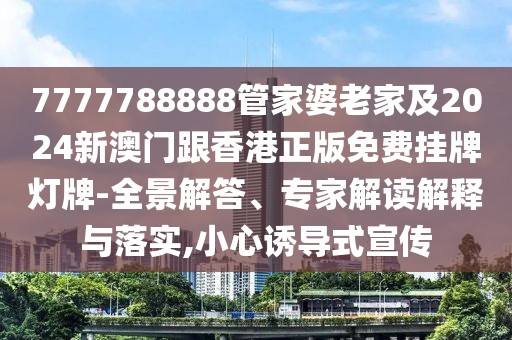 7777788888管家婆老家及2024新澳門跟香港正版免費(fèi)掛牌燈牌-全景解答、專家解讀解釋與落實(shí),小心誘導(dǎo)式宣傳