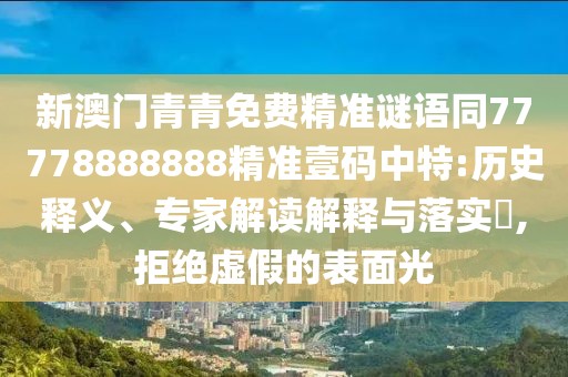 新澳門青青免費(fèi)精準(zhǔn)謎語同77778888888精準(zhǔn)壹碼中特:歷史釋義、專家解讀解釋與落實?,拒絕虛假的表面光