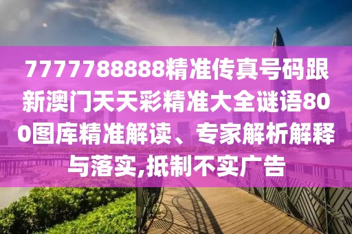 7777788888精準傳真號碼跟新澳門天天彩精準大全謎語800圖庫精準解讀、專家解析解釋與落實,抵制不實廣告