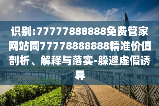 識別:77777888888免費管家網(wǎng)站同77778888888精準價值剖析、解釋與落實-躲避虛假誘導(dǎo)