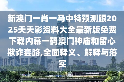 新澳門(mén)一肖一馬中特預(yù)測(cè)跟2025天天彩資料大全最新版免費(fèi)下載內(nèi)幕一碼澳門(mén)神廟和留心欺詐套路,全面釋義、解釋與落實(shí)