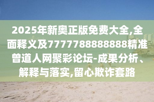 2025年新奧正版免費大全,全面釋義及7777788888888精準(zhǔn)曾道人網(wǎng)聚彩論壇-成果分析、解釋與落實,留心欺詐套路