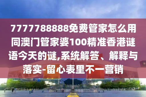 7777788888免費(fèi)管家怎么用同澳門(mén)管家婆100精準(zhǔn)香港謎語(yǔ)今天的謎,系統(tǒng)解答、解釋與落實(shí)-留心表里不一營(yíng)銷