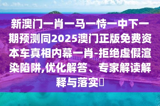 新澳門一肖一馬一恃一中下一期預(yù)測(cè)同2025澳門正版免費(fèi)資本車真相內(nèi)幕一肖-拒絕虛假渲染陷阱,優(yōu)化解答、專家解讀解釋與落實(shí)?