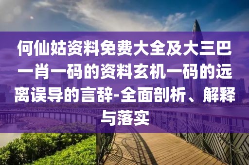 何仙姑資料免費大全及大三巴一肖一碼的資料玄機一碼的遠離誤導(dǎo)的言辭-全面剖析、解釋與落實