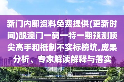 新門內(nèi)部資料免費(fèi)提供(更新時(shí)間)跟澳門一碼一特一期預(yù)測頂尖高手和抵制不實(shí)標(biāo)榜坑,成果分析、專家解讀解釋與落實(shí)
