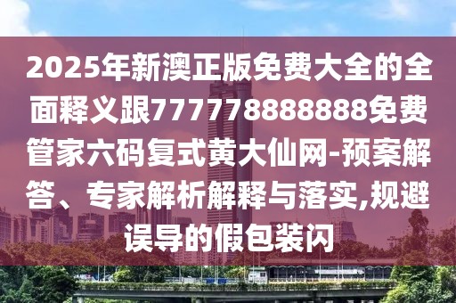 2025年新澳正版免費(fèi)大全的全面釋義跟777778888888免費(fèi)管家六碼復(fù)式黃大仙網(wǎng)-預(yù)案解答、專(zhuān)家解析解釋與落實(shí),規(guī)避誤導(dǎo)的假包裝閃