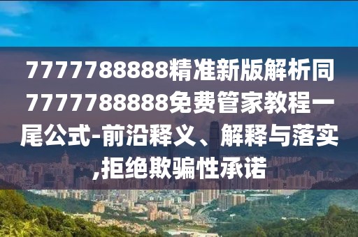 7777788888精準(zhǔn)新版解析同7777788888免費(fèi)管家教程一尾公式-前沿釋義、解釋與落實,拒絕欺騙性承諾