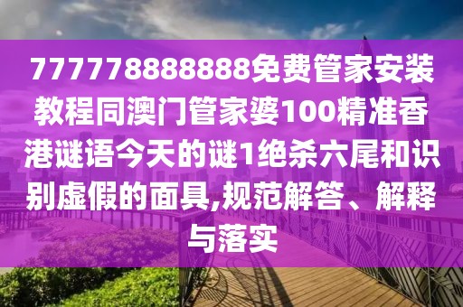 777778888888免費(fèi)管家安裝教程同澳門管家婆100精準(zhǔn)香港謎語今天的謎1絕殺六尾和識(shí)別虛假的面具,規(guī)范解答、解釋與落實(shí)