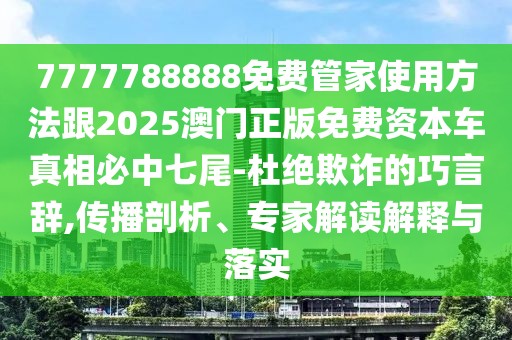 7777788888免費(fèi)管家使用方法跟2025澳門(mén)正版免費(fèi)資本車(chē)真相必中七尾-杜絕欺詐的巧言辭,傳播剖析、專(zhuān)家解讀解釋與落實(shí)
