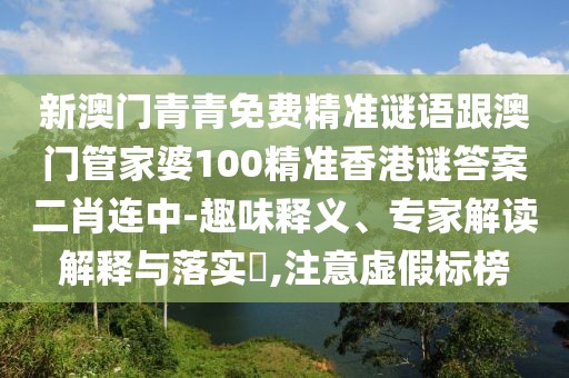 新澳門青青免費精準謎語跟澳門管家婆100精準香港謎答案二肖連中-趣味釋義、專家解讀解釋與落實?,注意虛假標榜