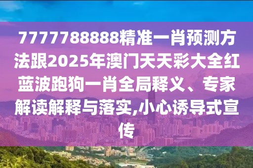 7777788888精準(zhǔn)一肖預(yù)測方法跟2025年澳門天天彩大全紅藍(lán)波跑狗一肖全局釋義、專家解讀解釋與落實,小心誘導(dǎo)式宣傳