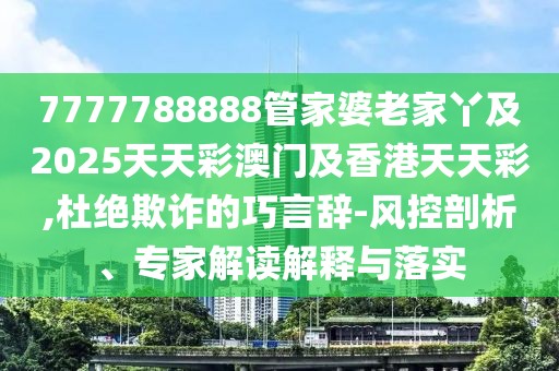 7777788888管家婆老家丫及2025天天彩澳門及香港天天彩,杜絕欺詐的巧言辭-風(fēng)控剖析、專家解讀解釋與落實(shí)